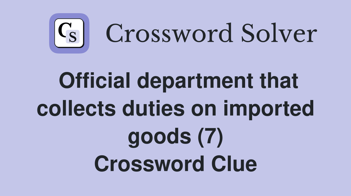 Official department that collects duties on imported goods (7) Crossword Clue