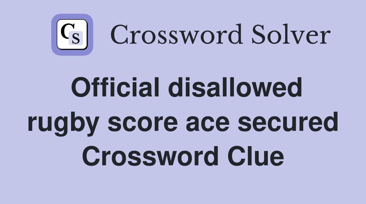Official disallowed rugby score ace secured Crossword Clue