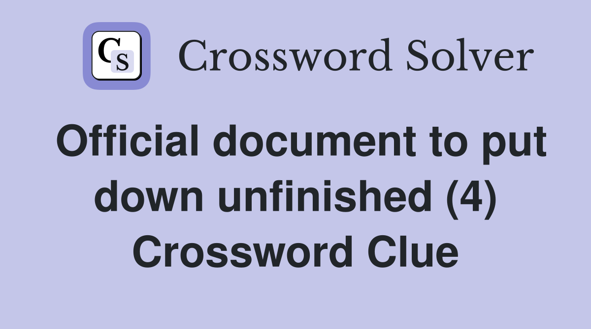 Official document to put down unfinished (4) Crossword Clue