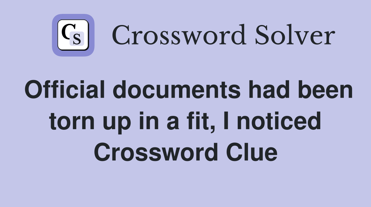 Official documents had been torn up in a fit, I noticed Crossword Clue