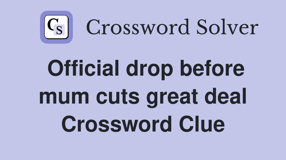 Official drop before mum cuts great deal Crossword Clue