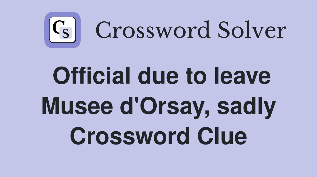 Official due to leave Musee d'Orsay, sadly Crossword Clue