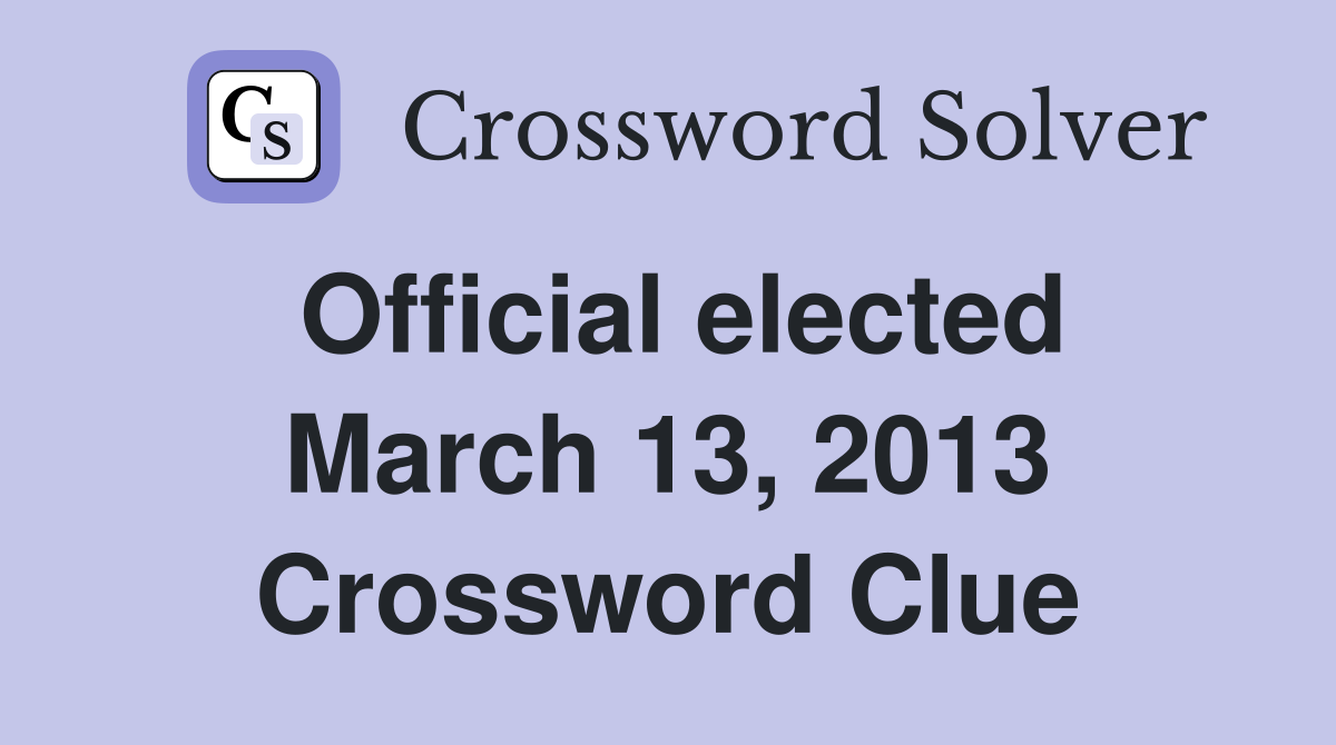 Official elected March 13, 2013 Crossword Clue
