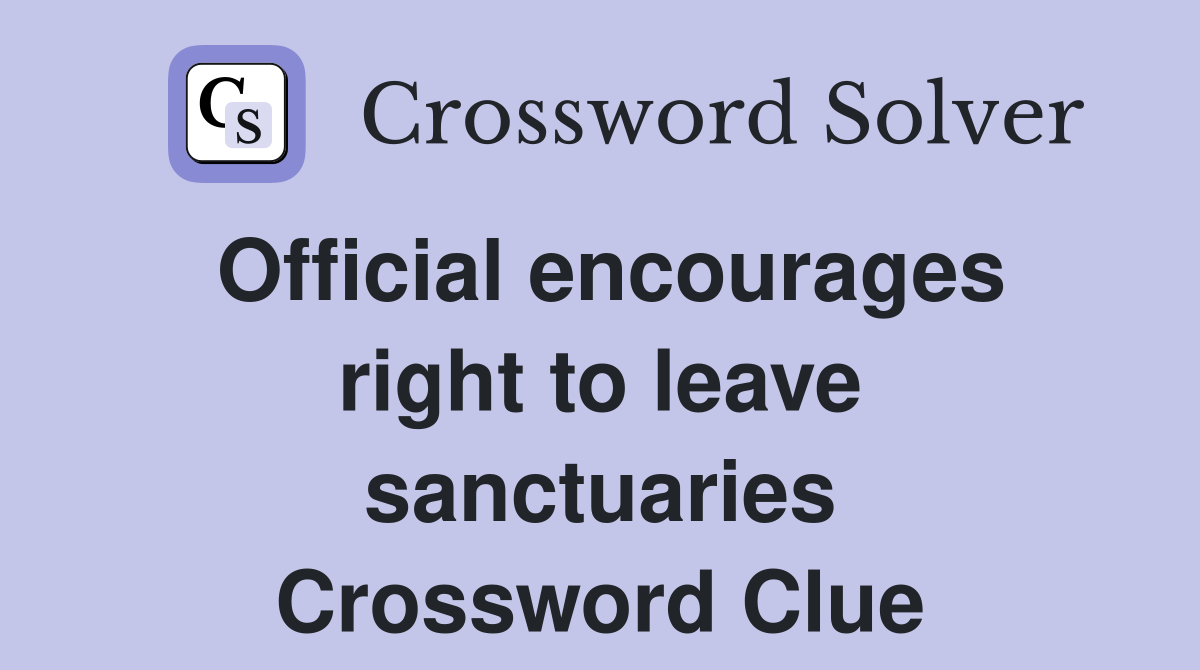 Official encourages right to leave sanctuaries Crossword Clue