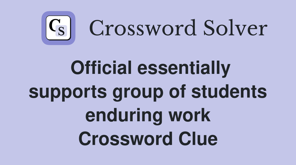 Official essentially supports group of students enduring work Crossword Clue
