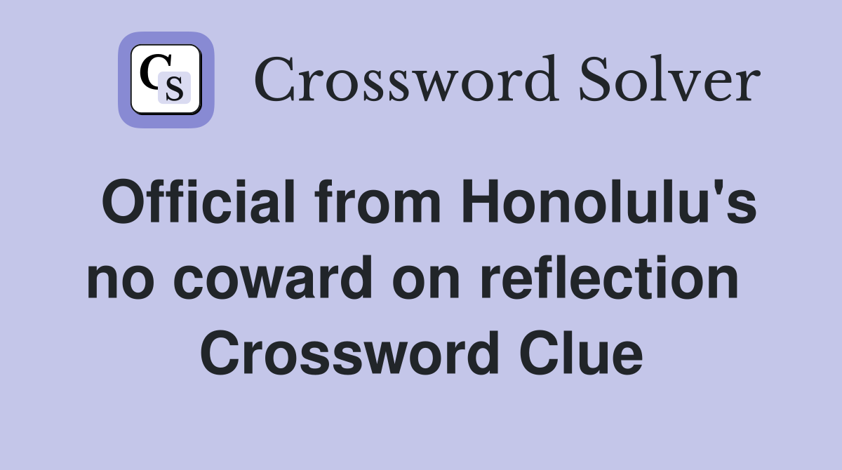Official from Honolulu's no coward on reflection  Crossword Clue