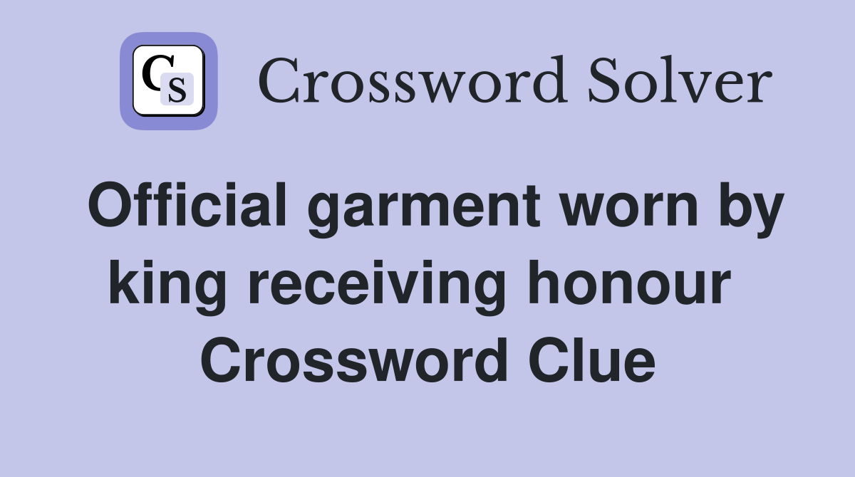 Official garment worn by king receiving honour  Crossword Clue