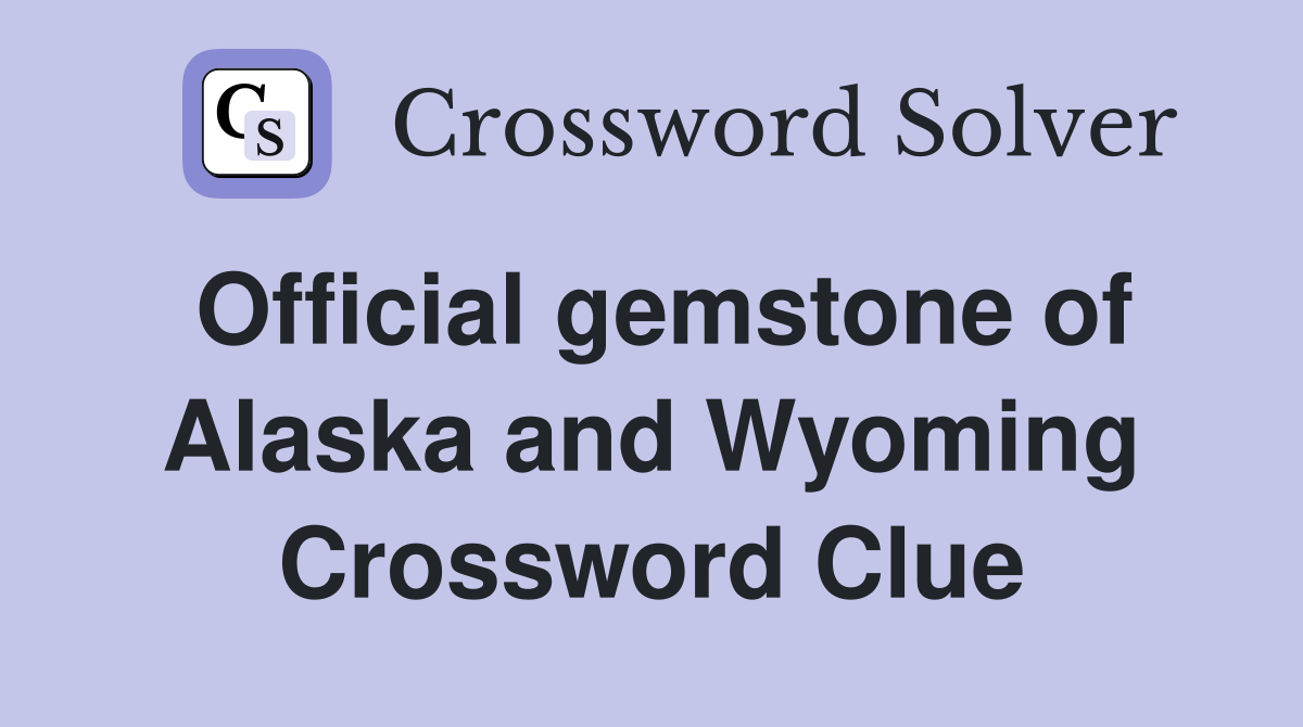 Official gemstone of Alaska and Wyoming Crossword Clue