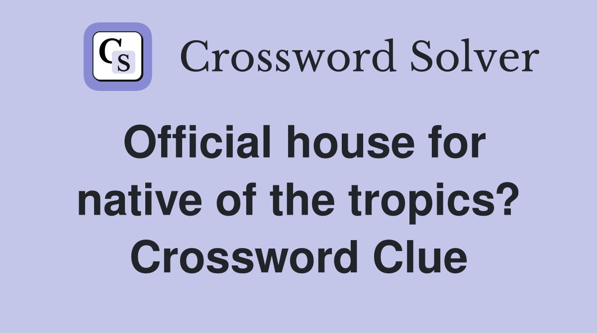 Official house for native of the tropics? Crossword Clue
