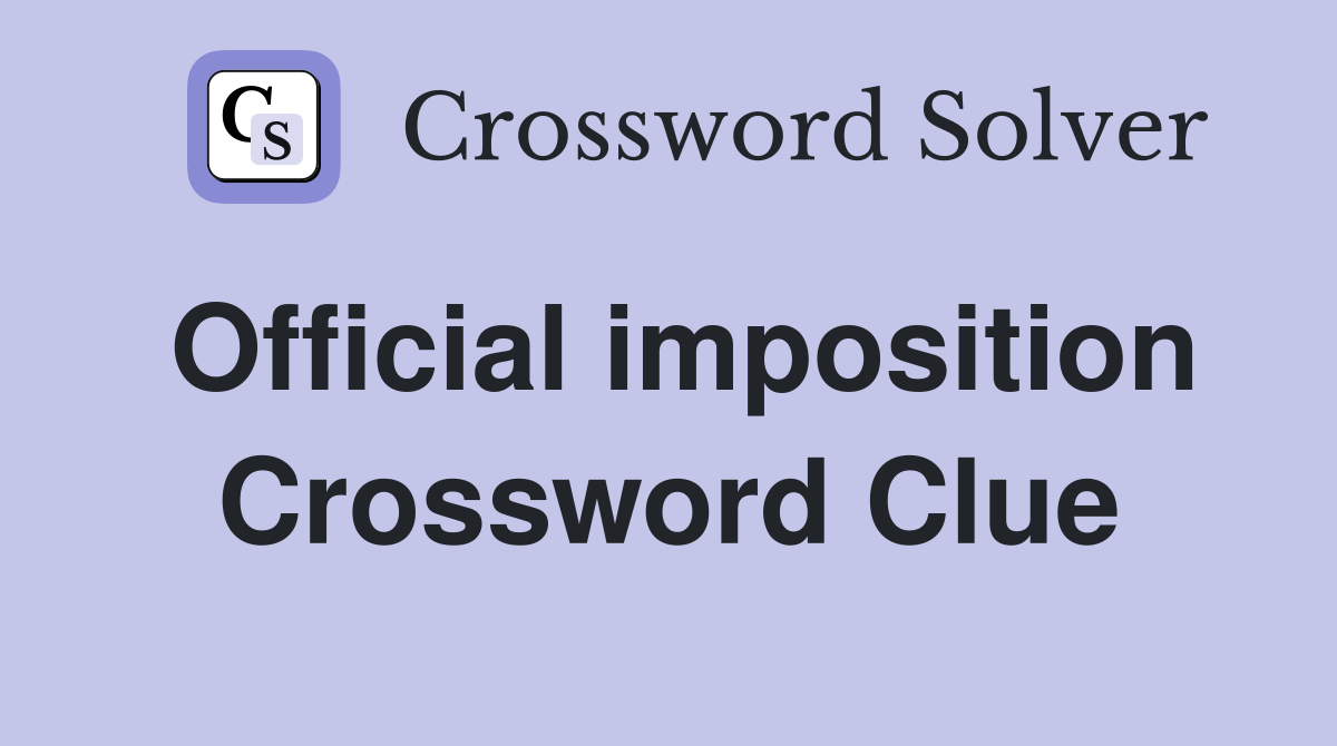 Official imposition Crossword Clue