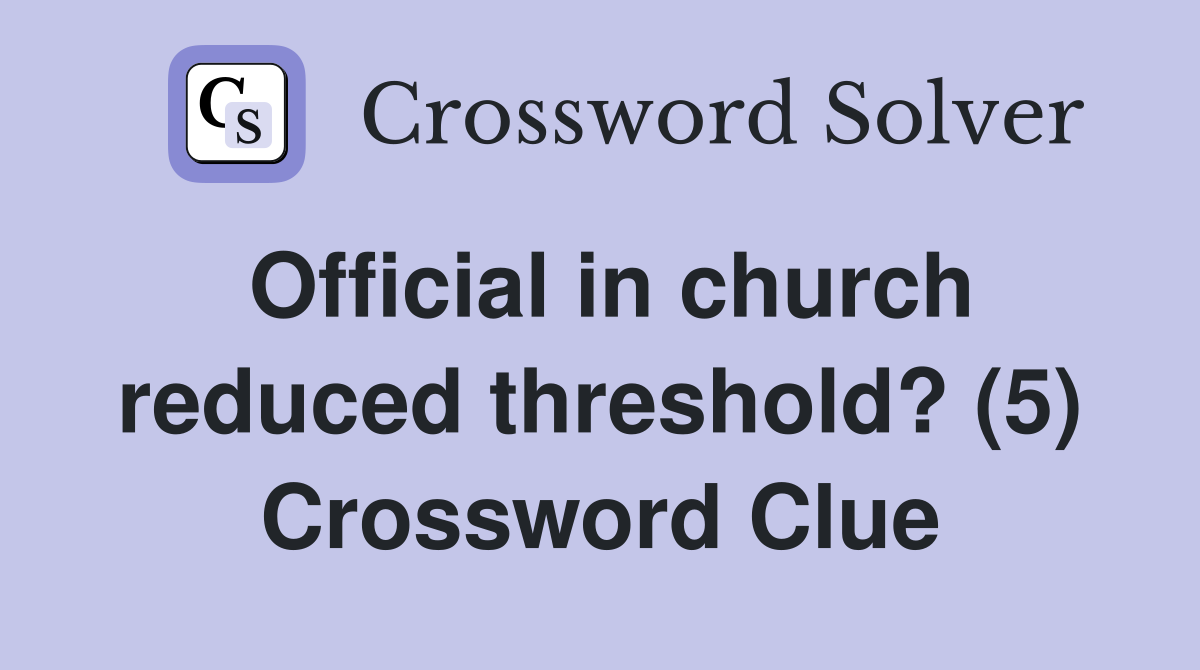 Official in church reduced threshold? (5) Crossword Clue