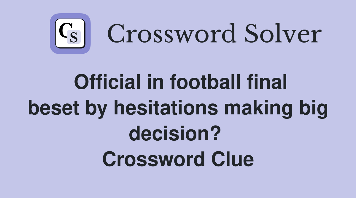 Official in football final beset by hesitations making big decision?  Crossword Clue