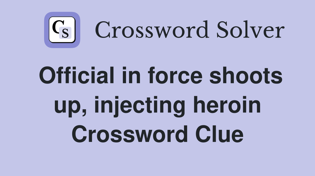 Official in force shoots up, injecting heroin Crossword Clue