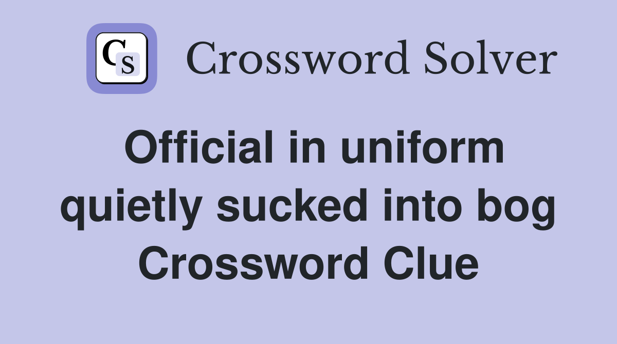 Official in uniform quietly sucked into bog Crossword Clue