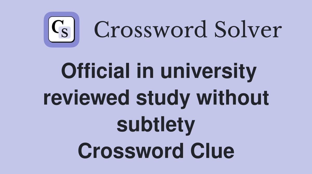Official in university reviewed study without subtlety Crossword Clue