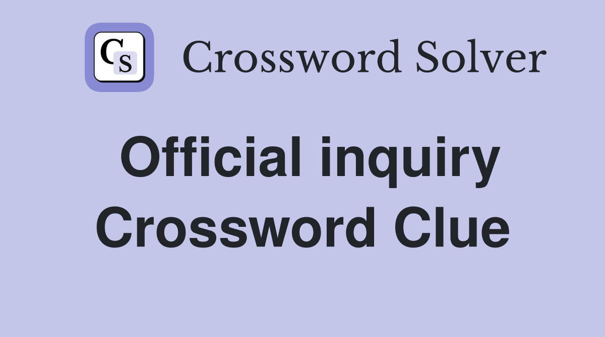 Official inquiry Crossword Clue