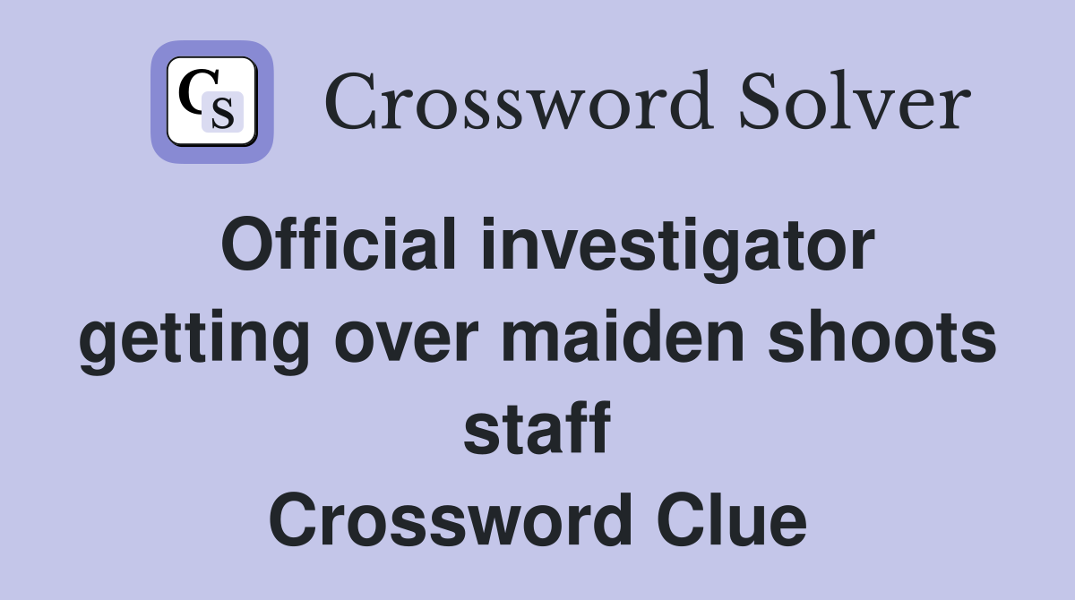 Official investigator getting over maiden shoots staff Crossword Clue