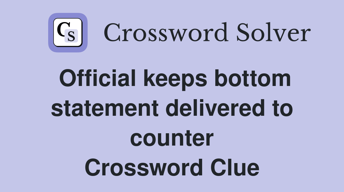 Official keeps bottom statement delivered to counter Crossword Clue