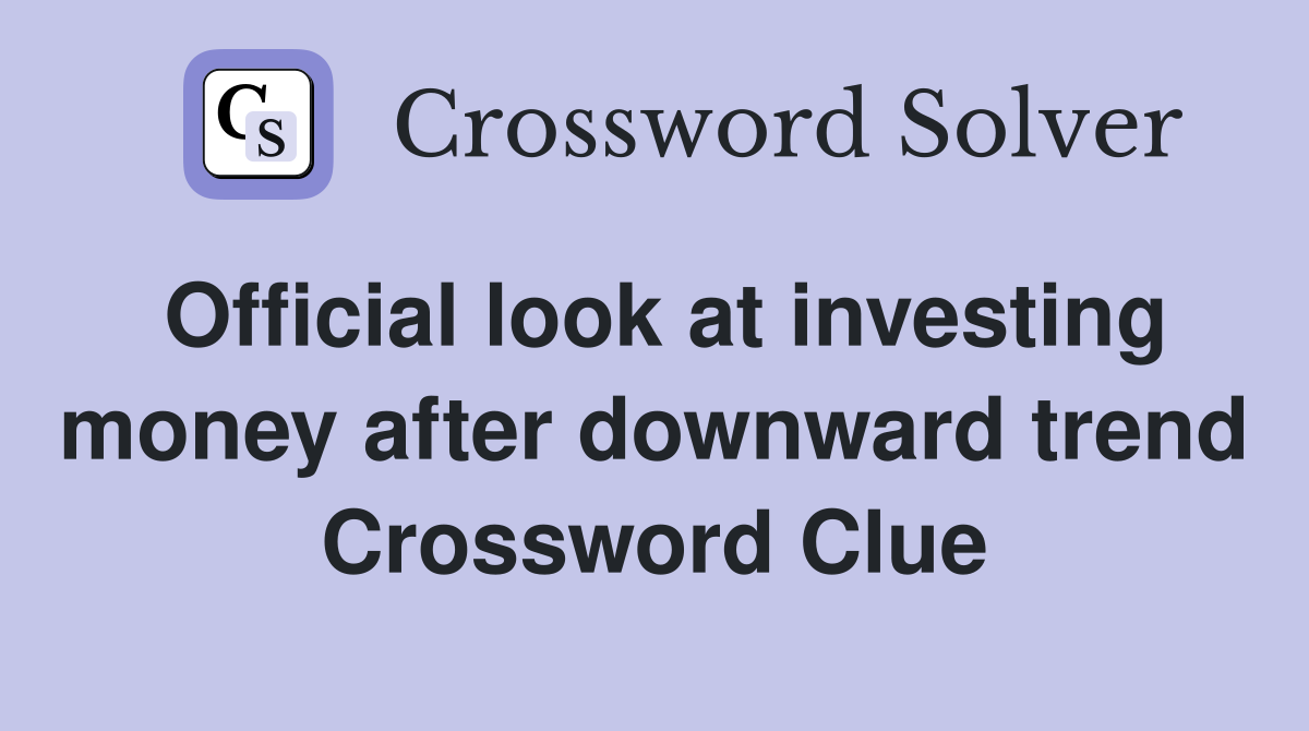 Official look at investing money after downward trend Crossword Clue
