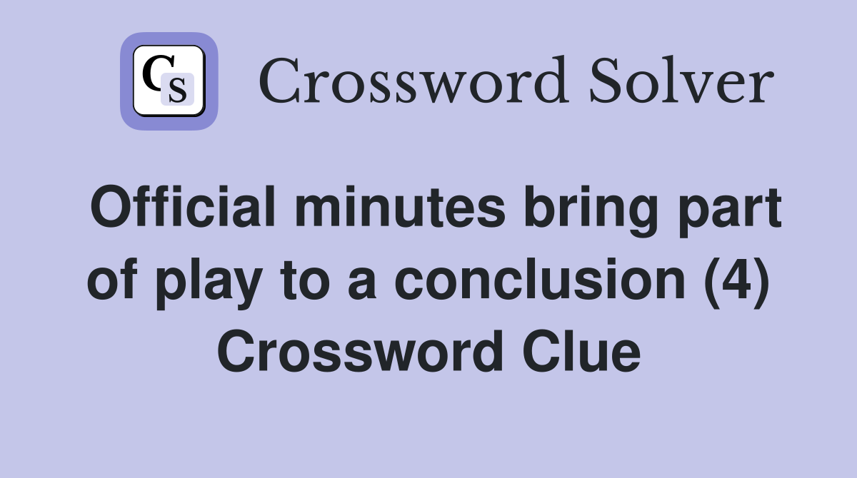Official minutes bring part of play to a conclusion (4) Crossword Clue