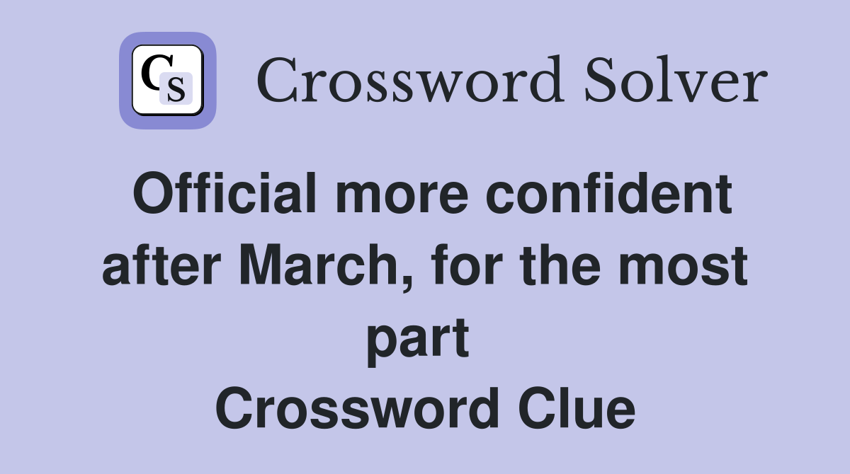 Official more confident after March, for the most part  Crossword Clue