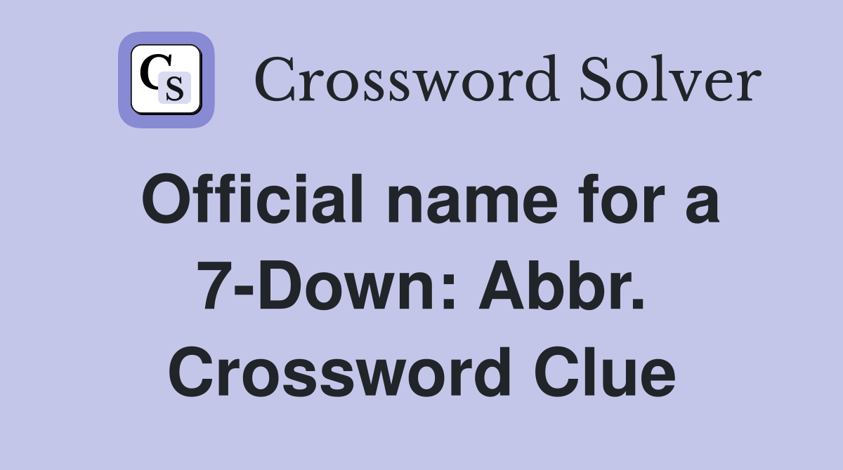 Official name for a 7-Down: Abbr. Crossword Clue