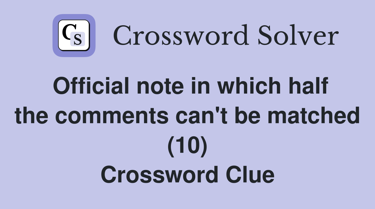 Official note in which half the comments can't be matched (10) Crossword Clue