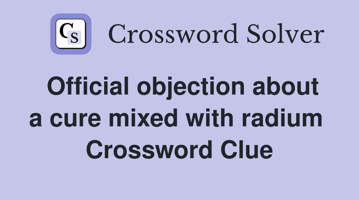 Official objection about a cure mixed with radium  Crossword Clue