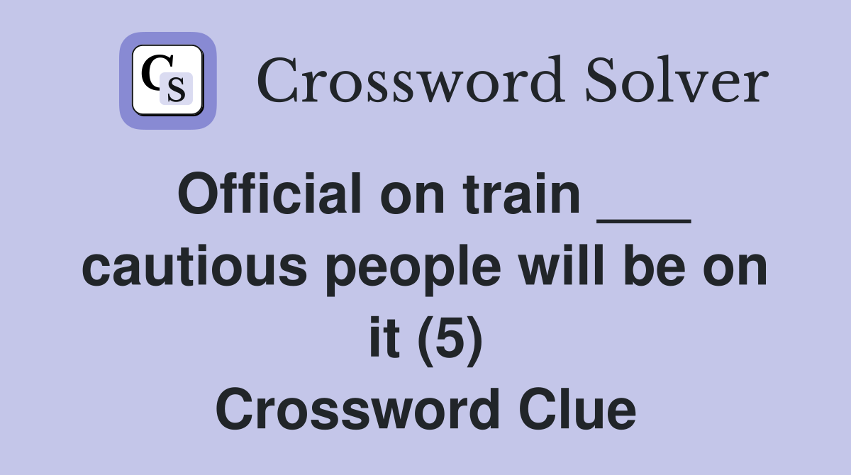 Official on train ___ cautious people will be on it (5) Crossword Clue