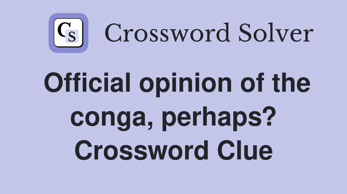Official opinion of the conga, perhaps? Crossword Clue