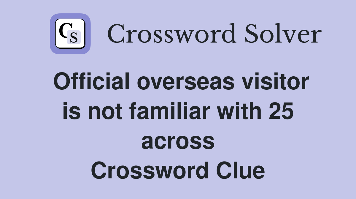 Official overseas visitor is not familiar with 25 across Crossword Clue