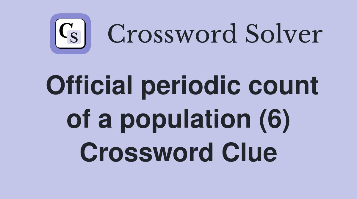 Official periodic count of a population (6) Crossword Clue