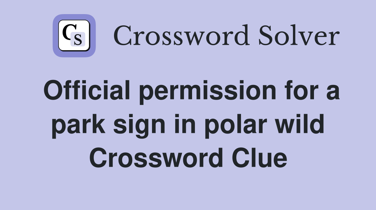 Official permission for a park sign in polar wild Crossword Clue