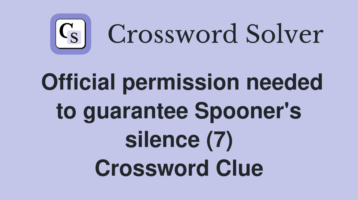 Official permission needed to guarantee Spooner's silence (7) Crossword Clue