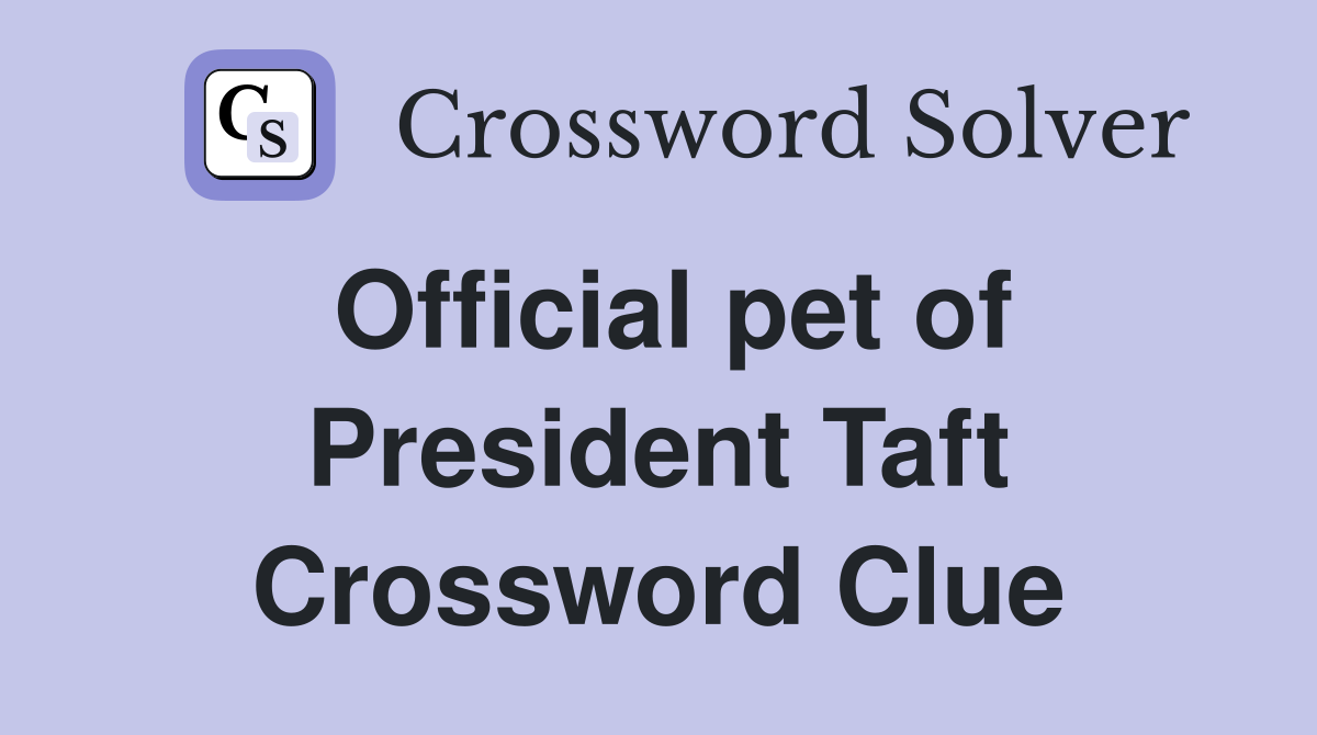 Official pet of President Taft Crossword Clue