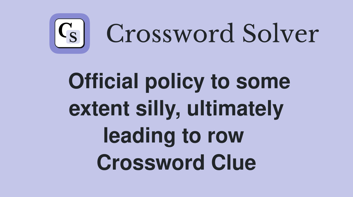 Official policy to some extent silly, ultimately leading to row  Crossword Clue