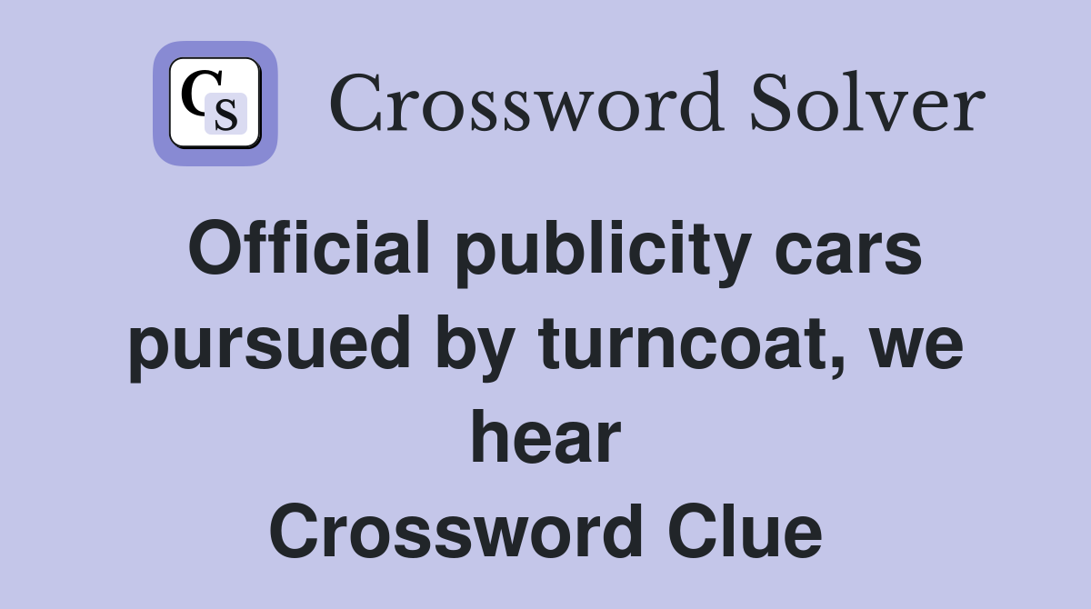 Official publicity cars pursued by turncoat, we hear Crossword Clue