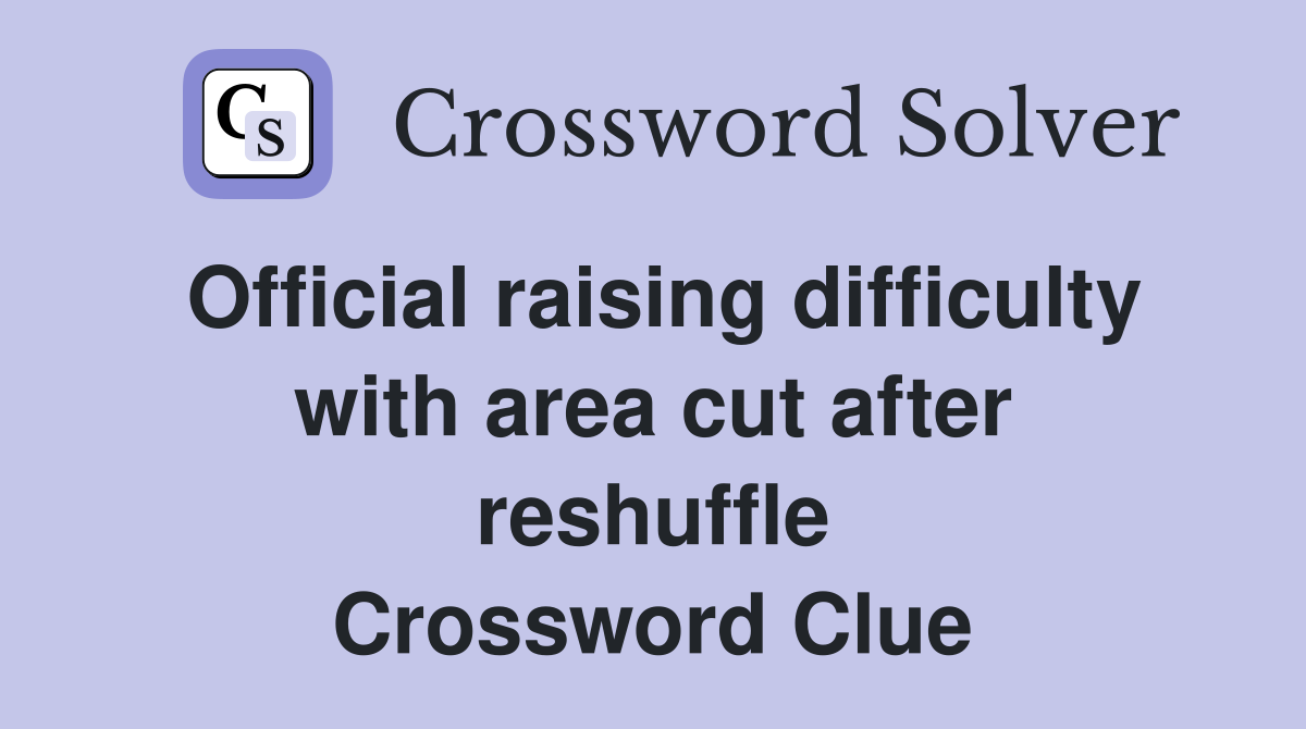 Official raising difficulty with area cut after reshuffle Crossword Clue