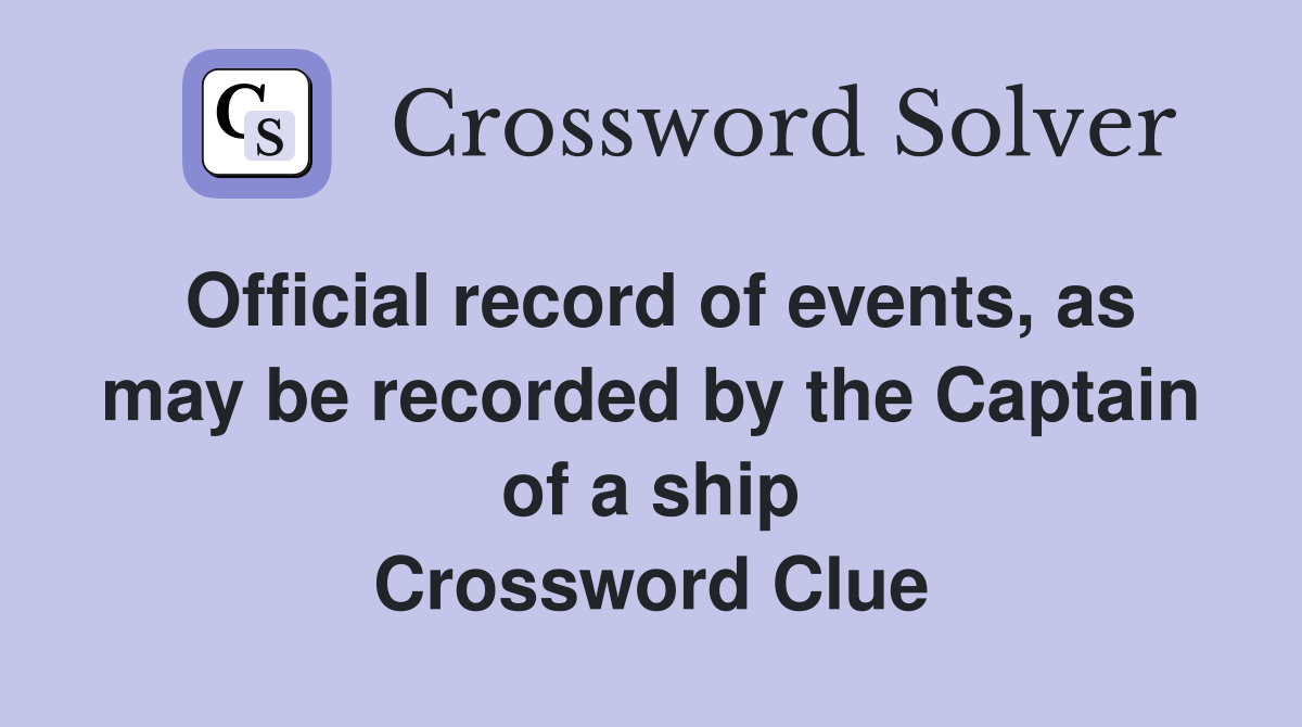 Official record of events, as may be recorded by the Captain of a ship Crossword Clue