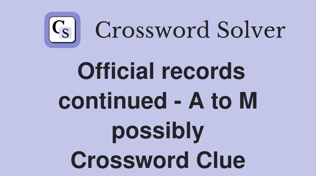 Official records continued - A to M possibly Crossword Clue