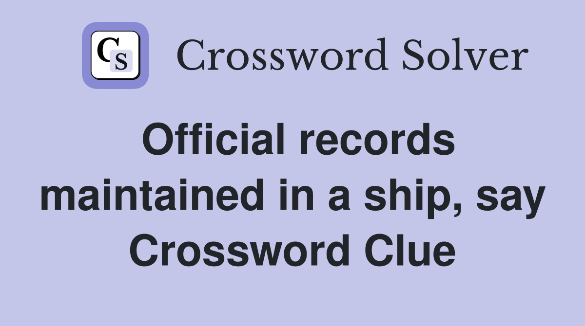 Official records maintained in a ship, say Crossword Clue