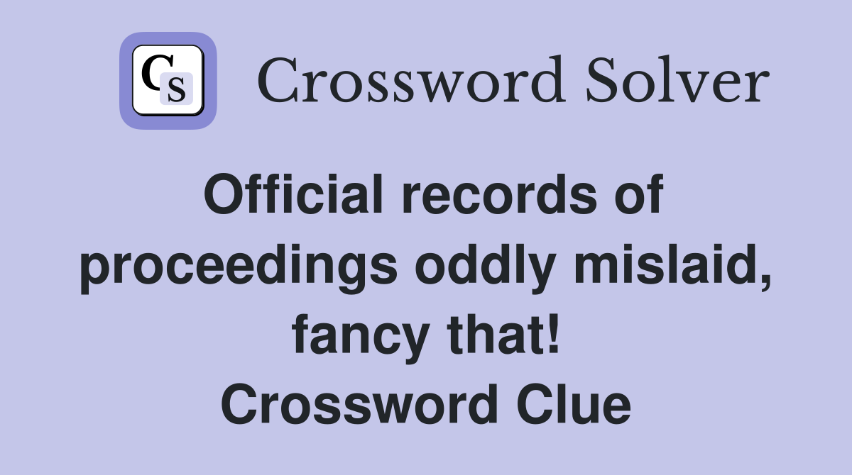 Official records of proceedings oddly mislaid, fancy that! Crossword Clue