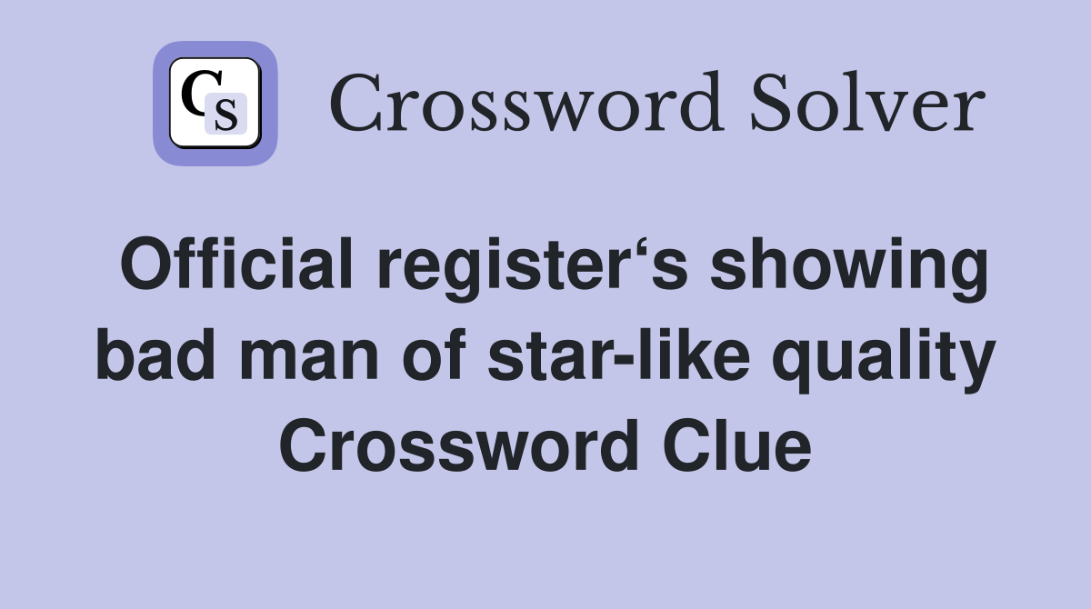 Official register‘s showing bad man of star-like quality Crossword Clue