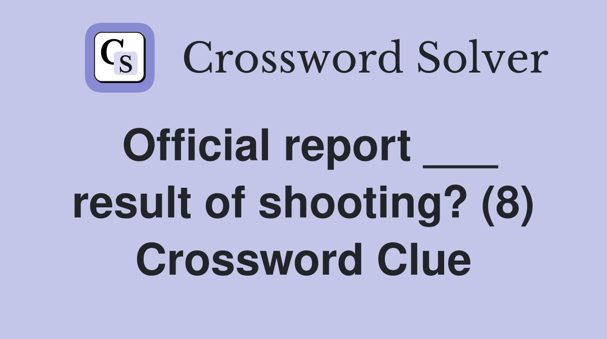 Official report ___ result of shooting? (8) Crossword Clue
