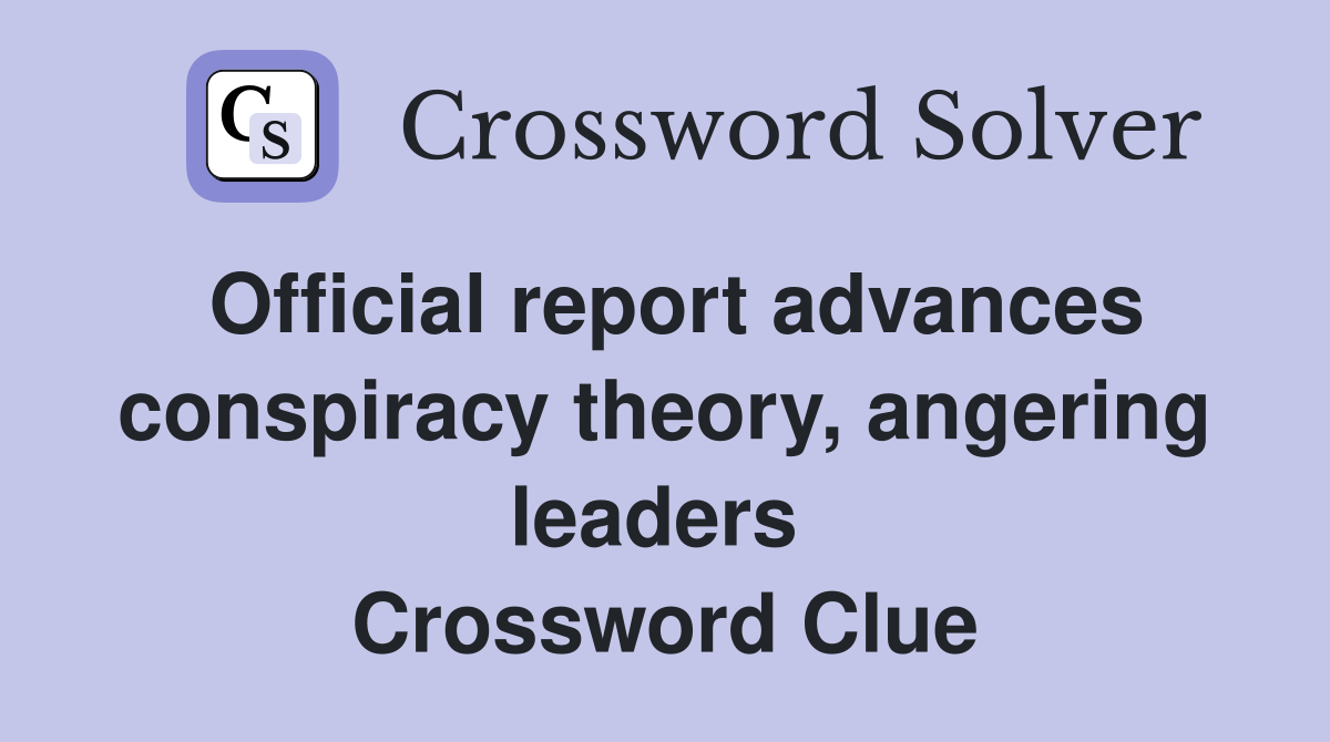 Official report advances conspiracy theory, angering leaders  Crossword Clue
