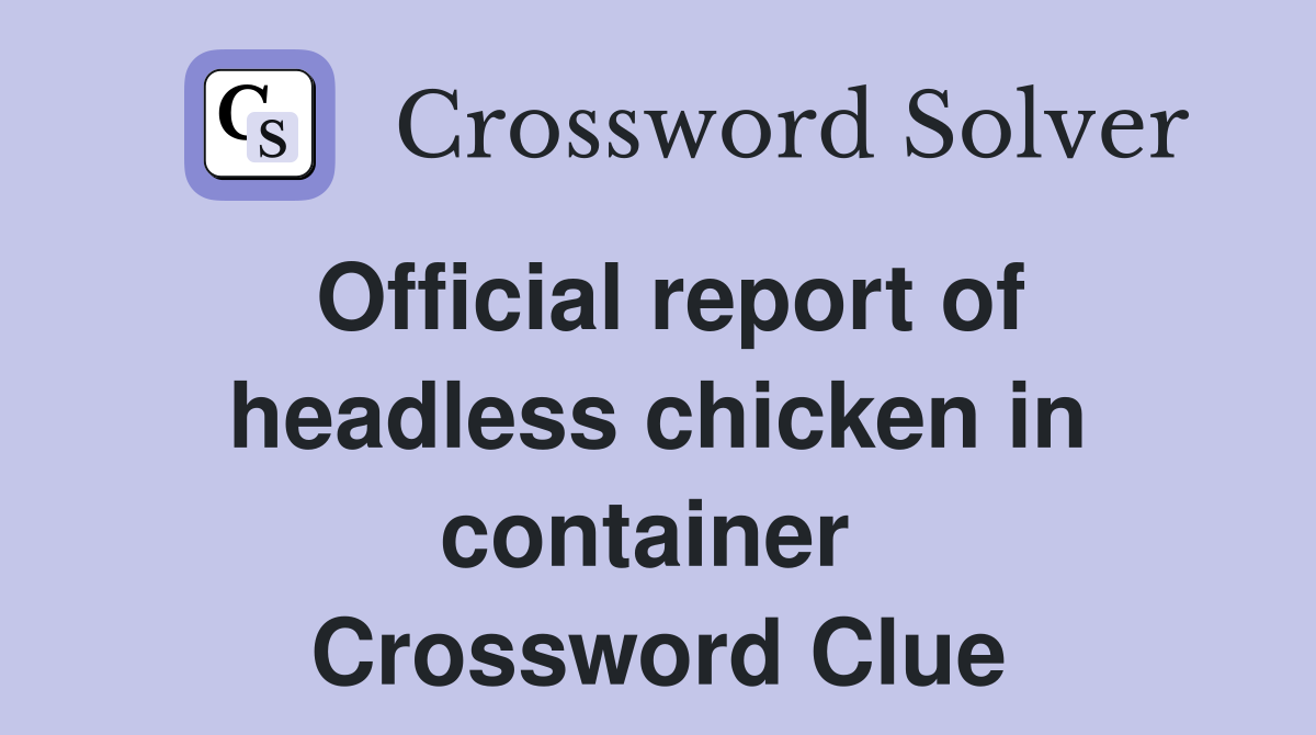 Official report of headless chicken in container  Crossword Clue