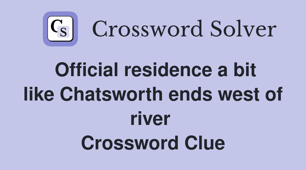 Official residence a bit like Chatsworth ends west of river  Crossword Clue