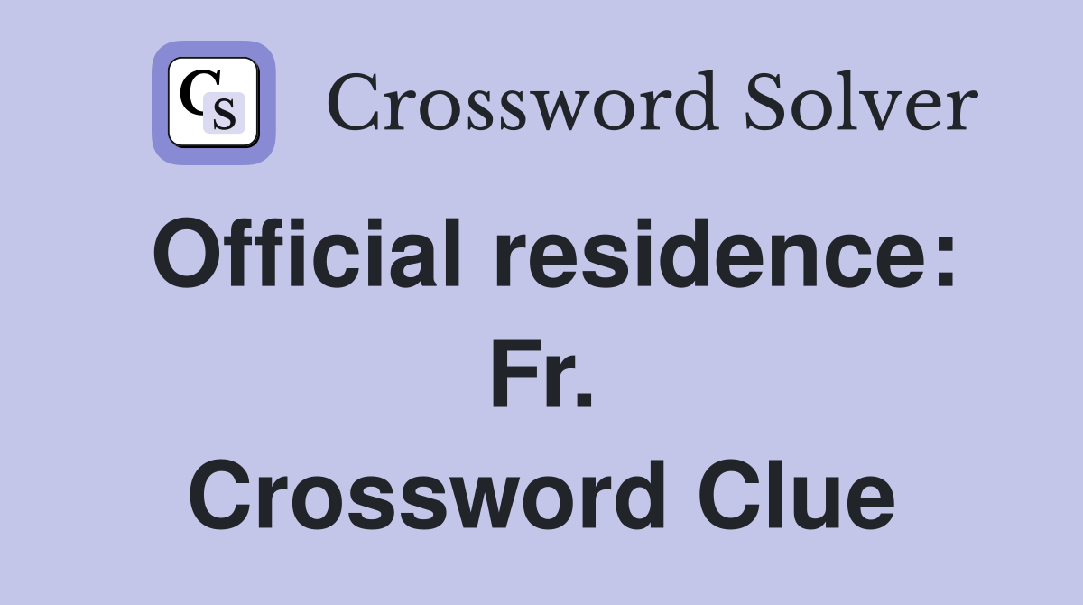 Official residence: Fr. Crossword Clue