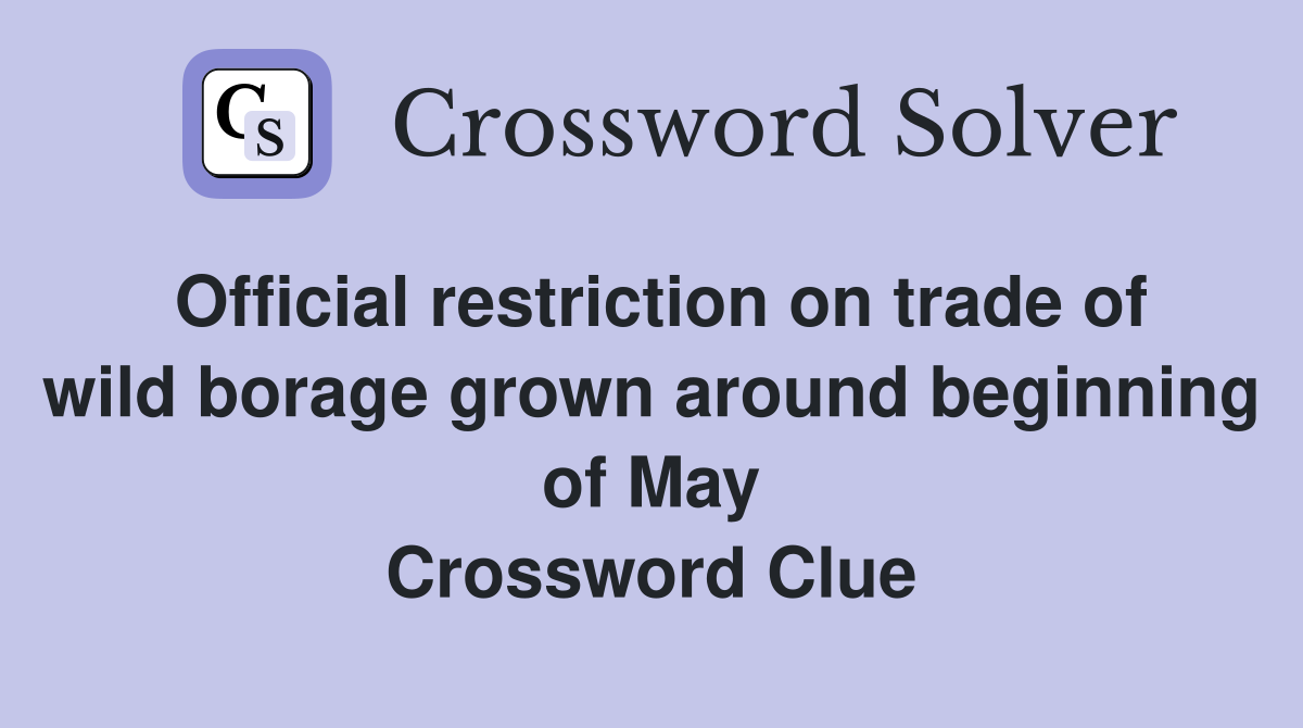 Official restriction on trade of wild borage grown around beginning of May Crossword Clue
