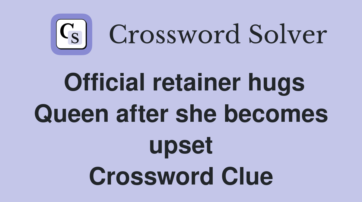 Official retainer hugs Queen after she becomes upset Crossword Clue